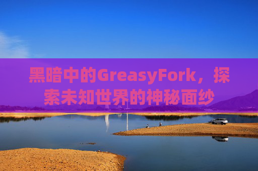 黑暗中的GreasyFork，探索未知世界的神秘面纱